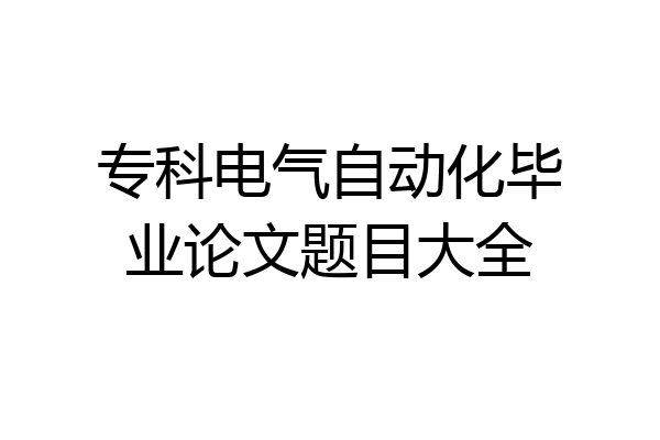 专科电气自动化毕业论文题目大全