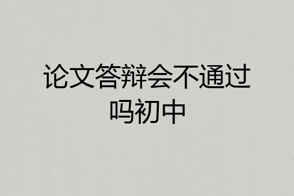 论文答辩会不通过吗初中