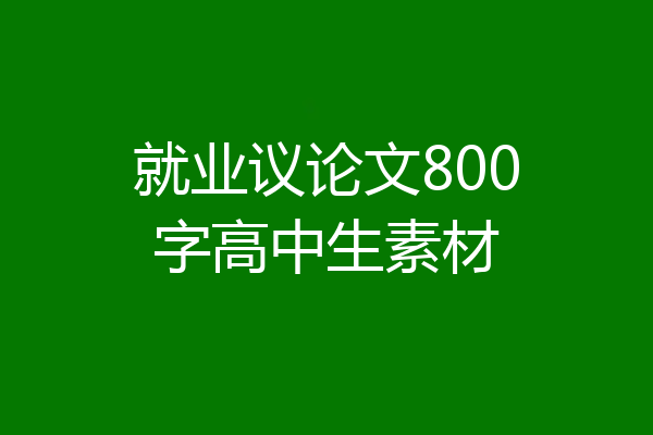 就业议论文800字高中生素材