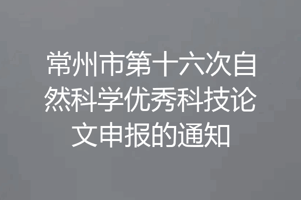 常州市第十六次自然科学优秀科技论文申报的通知