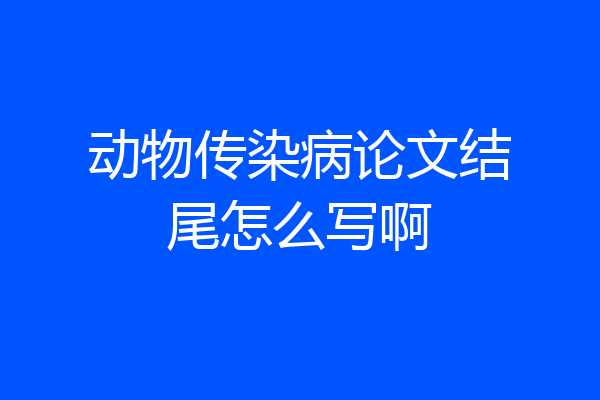 动物传染病论文结尾怎么写啊