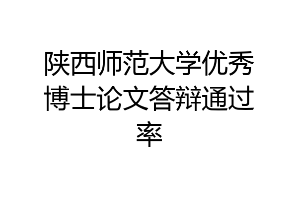 陕西师范大学优秀博士论文答辩通过率