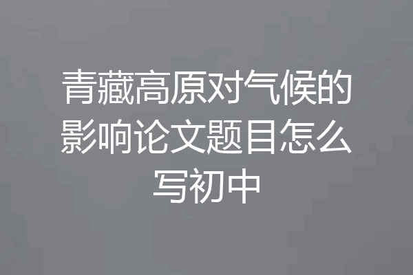 青藏高原对气候的影响论文题目怎么写初中