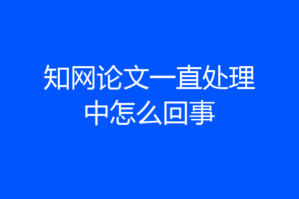 知网论文一直处理中怎么回事