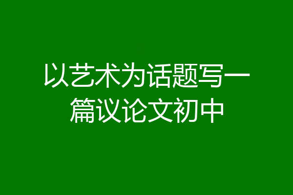 以艺术为话题写一篇议论文初中