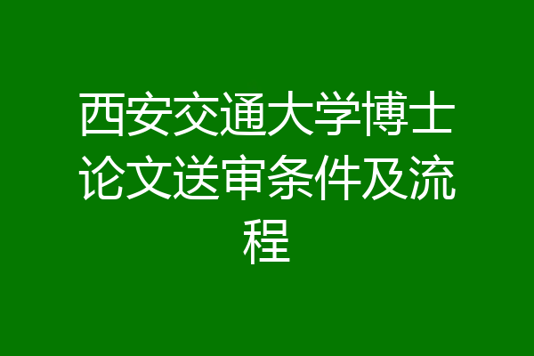 西安交通大学博士论文送审条件及流程