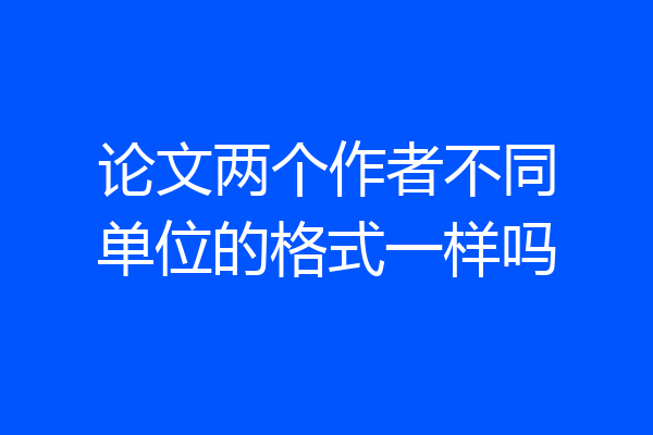论文两个作者不同单位的格式一样吗