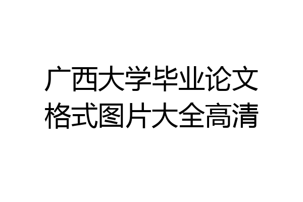 广西大学毕业论文格式图片大全高清