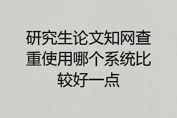 研究生论文知网查重使用哪个系统比较好一点