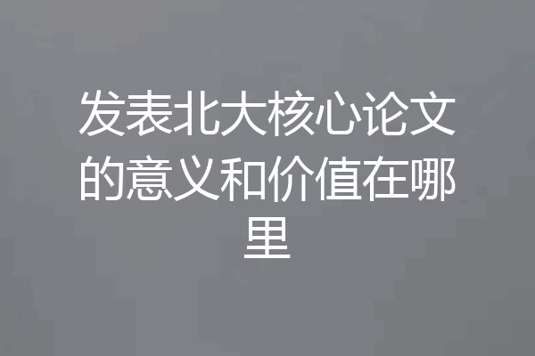发表北大核心论文的意义和价值在哪里