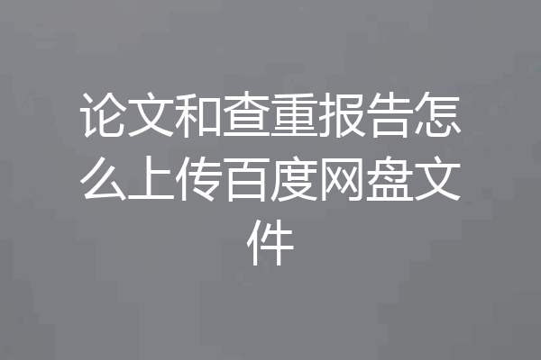 论文和查重报告怎么上传百度网盘文件