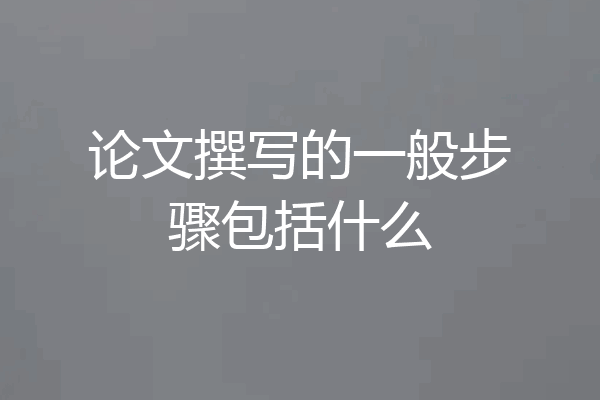 论文撰写的一般步骤包括什么