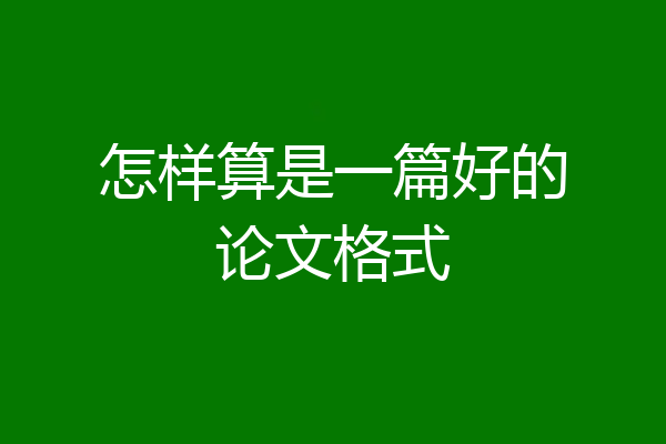 怎样算是一篇好的论文格式