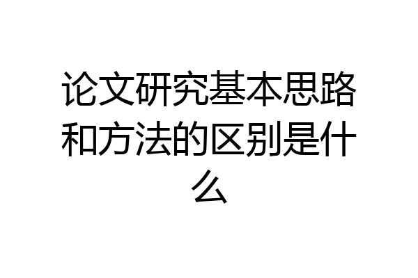 论文研究基本思路和方法的区别是什么