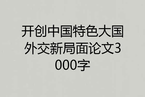 开创中国特色大国外交新局面论文3000字