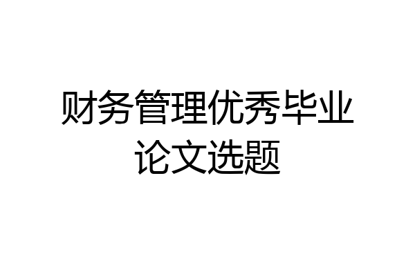 财务管理优秀毕业论文选题
