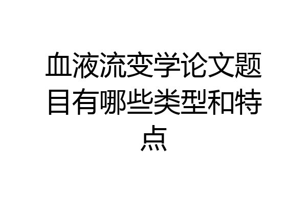血液流变学论文题目有哪些类型和特点