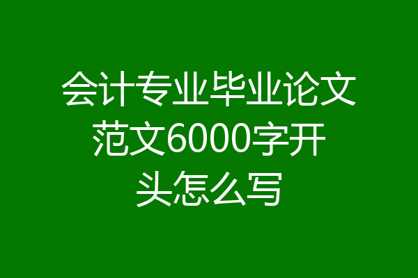 会计专业毕业论文范文6000字开头怎么写