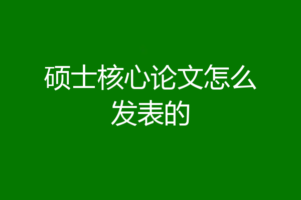 硕士核心论文怎么发表的