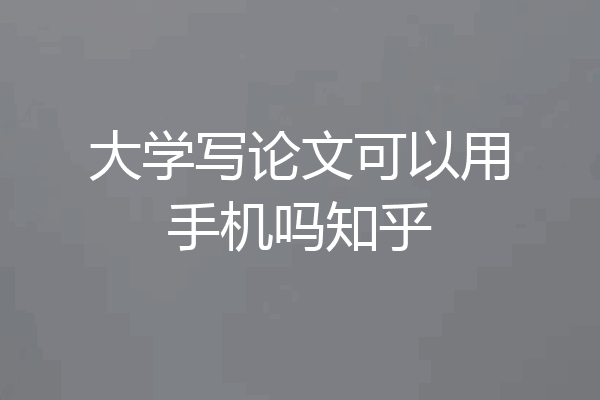 大学写论文可以用手机吗知乎