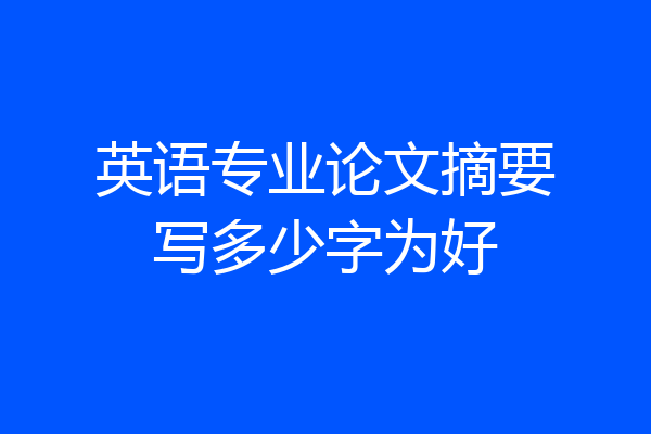 英语专业论文摘要写多少字为好