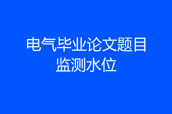 电气毕业论文题目监测水位