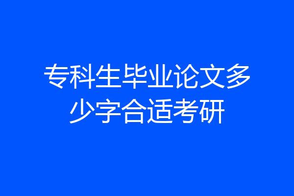 专科生毕业论文多少字合适考研