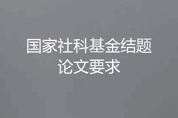 国家社科基金结题论文要求