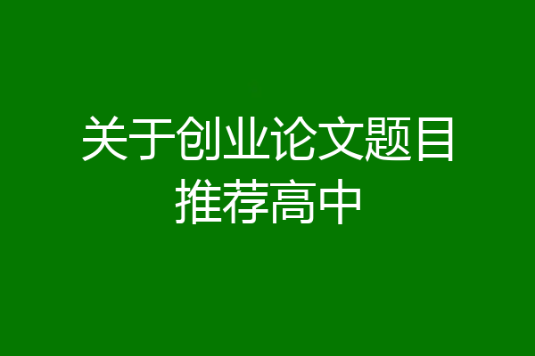 关于创业论文题目推荐高中