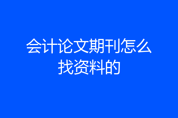 会计论文期刊怎么找资料的