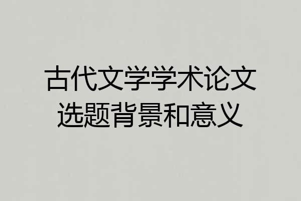 古代文学学术论文选题背景和意义