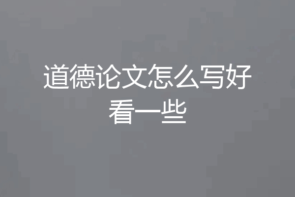 道德论文怎么写好看一些