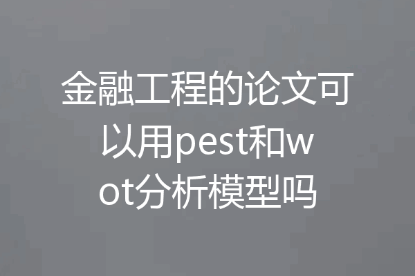 金融工程的论文可以用pest和wot分析模型吗