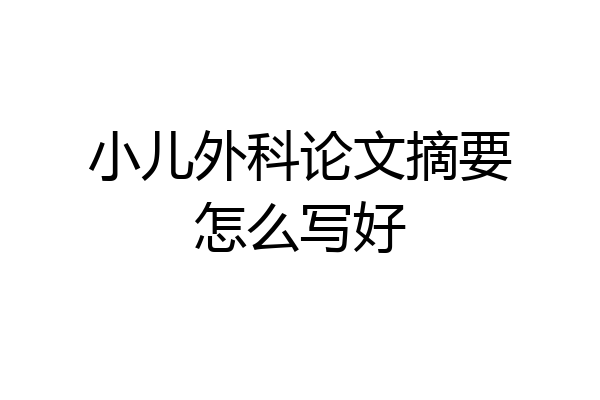 小儿外科论文摘要怎么写好