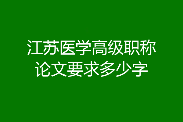 江苏医学高级职称论文要求多少字