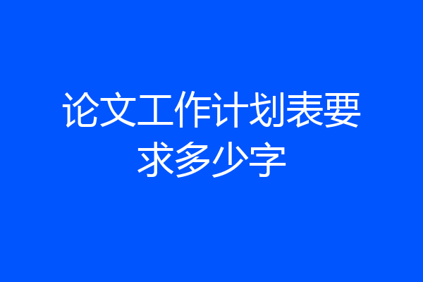 论文工作计划表要求多少字