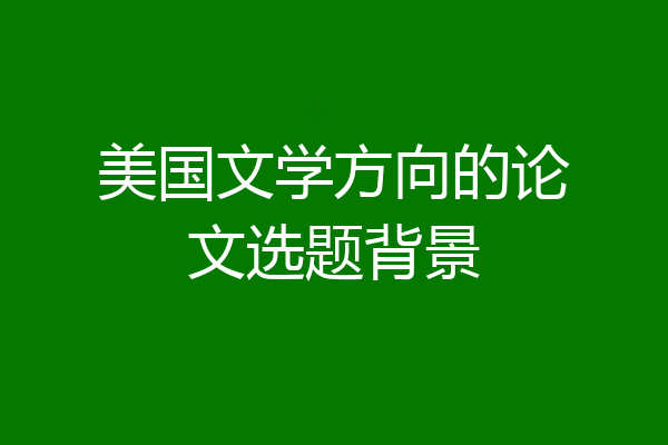 美国文学方向的论文选题背景