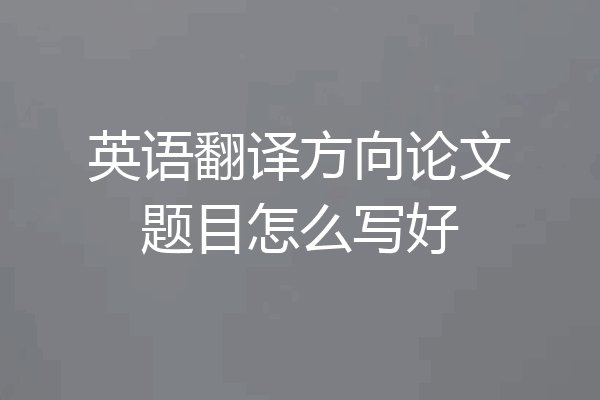 英语翻译方向论文题目怎么写好