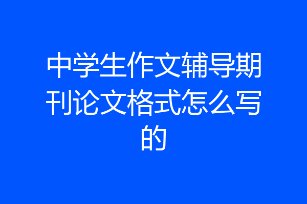 中学生作文辅导期刊论文格式怎么写的