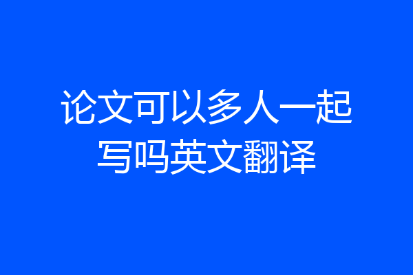 论文可以多人一起写吗英文翻译