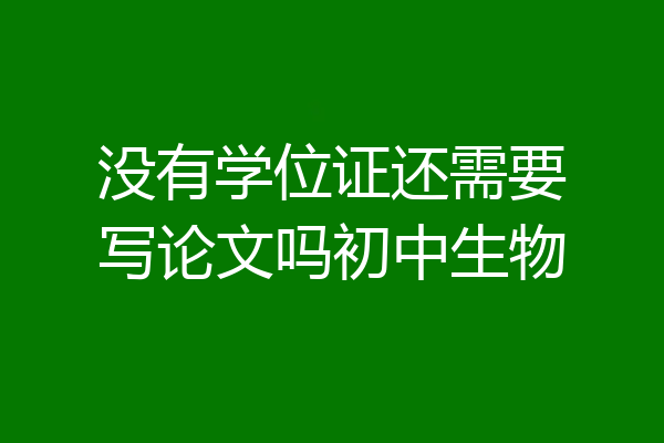 没有学位证还需要写论文吗初中生物
