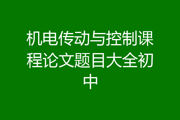 机电传动与控制课程论文题目大全初中