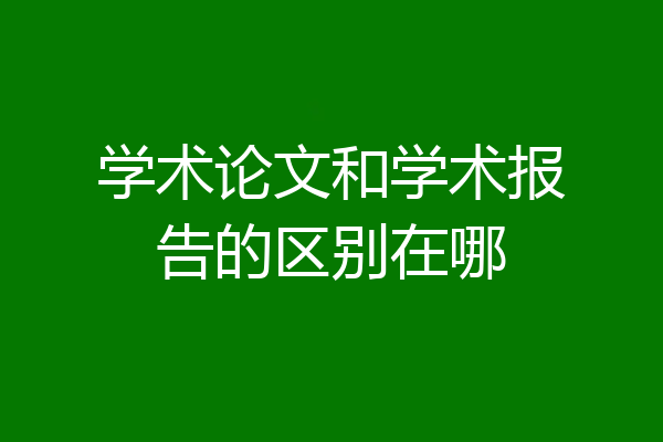 学术论文和学术报告的区别在哪