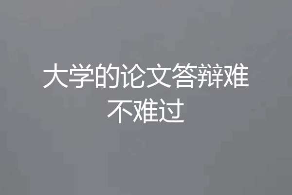 大学的论文答辩难不难过