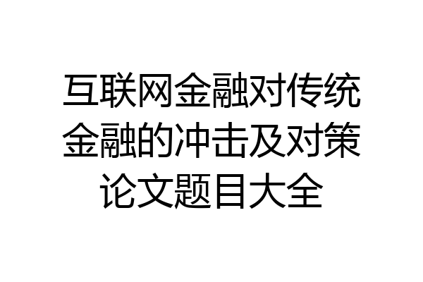 互联网金融对传统金融的冲击及对策论文题目大全