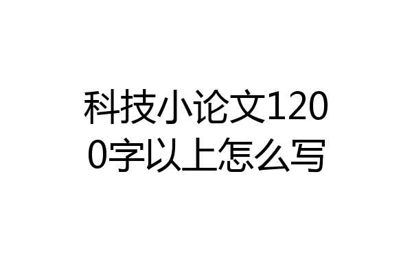 科技小论文1200字以上怎么写