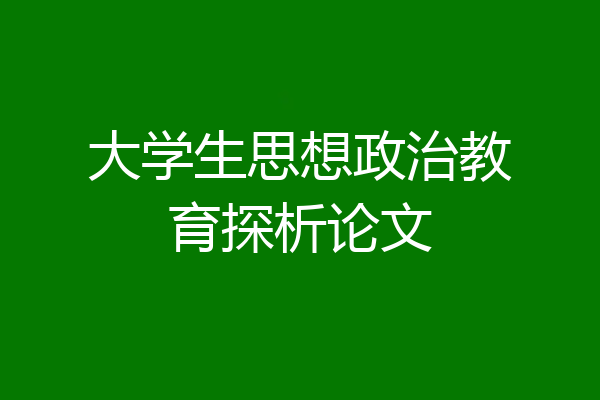 大学生思想政治教育探析论文