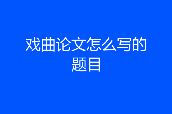 戏曲论文怎么写的题目