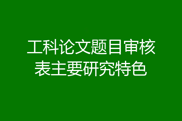 工科论文题目审核表主要研究特色