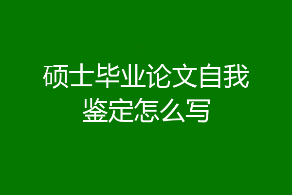 硕士毕业论文自我鉴定怎么写